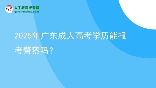 2025年廣東成人高考學歷能報考警察嗎？圖片