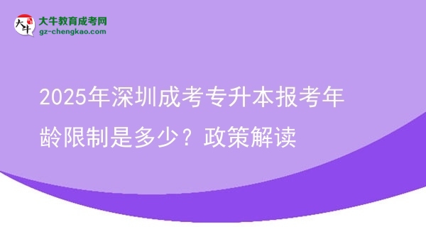 2025年深圳成考專升本報(bào)考年齡限制是多少？政策解讀圖片