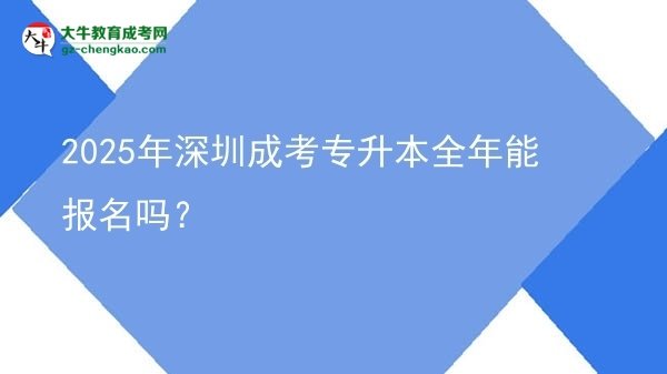 2025年深圳成考專升本全年能報(bào)名嗎？圖片