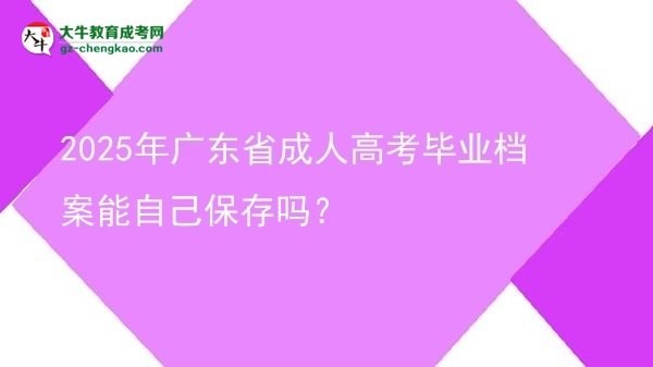 2025年廣東省成人高考畢業(yè)檔案能自己保存嗎？