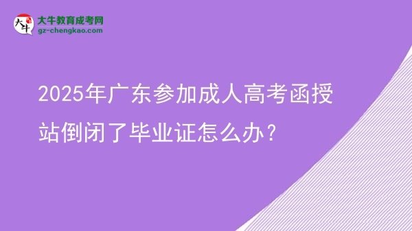 2025年廣東參加成人高考函授站倒閉了畢業(yè)證怎么辦？圖片