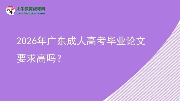2026年廣東成人高考畢業(yè)論文要求高嗎?圖片