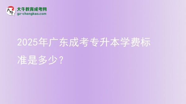 2025年廣東成考專升本學費標準是多少？圖片