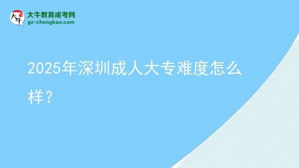2025年深圳成人大專難度怎么樣？圖片
