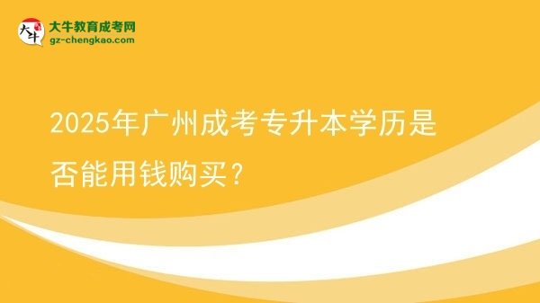 2025年廣州成考專升本學(xué)歷是否能用錢(qián)購(gòu)買(mǎi)？圖片