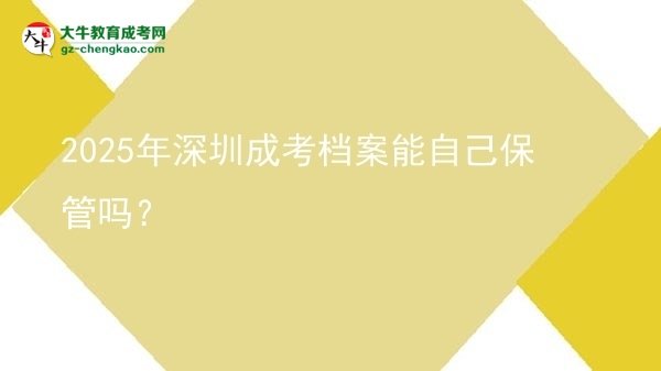 2025年深圳成考檔案能自己保管嗎？圖片