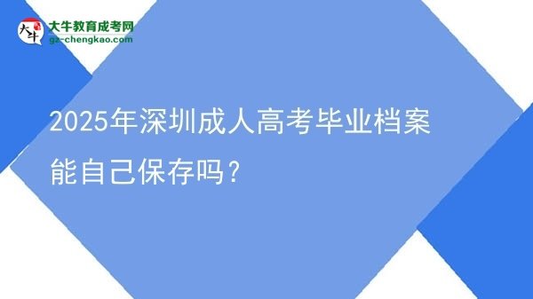 2025年深圳成人高考畢業(yè)檔案能自己保存嗎？圖片