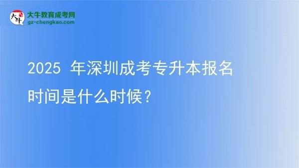 2025 年深圳成考專升本報(bào)名時(shí)間是什么時(shí)候？圖片