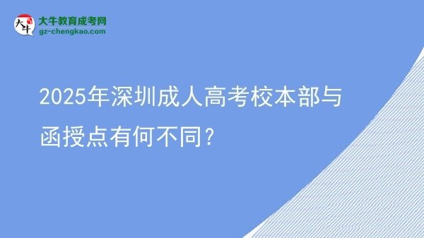 2025年深圳成人高考校本部與函授點(diǎn)有何不同？圖片