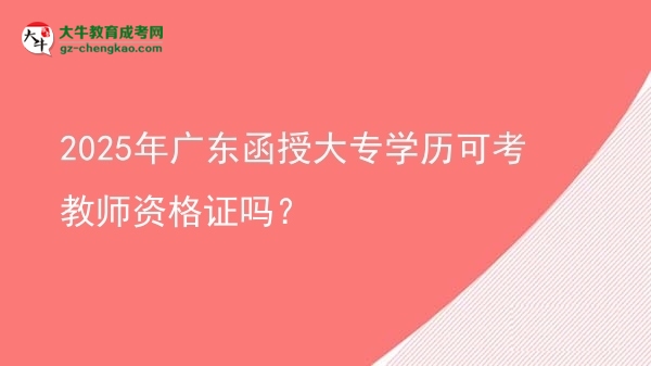 2025年廣東函授大專學(xué)歷可考教師資格證嗎？圖片