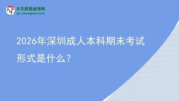 2026年深圳成人本科期末考試形式是什么？圖片