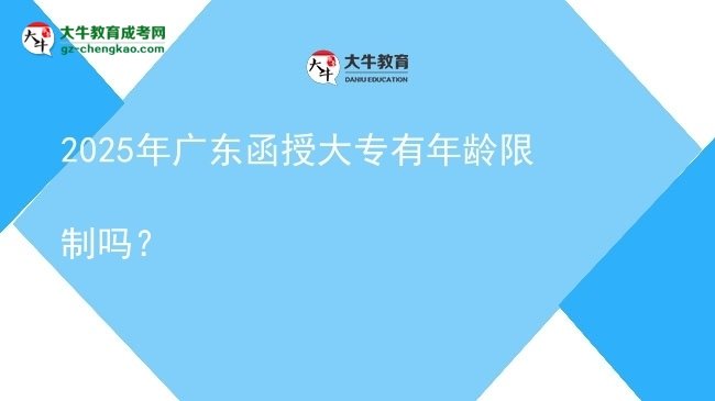 2025年廣東函授大專有年齡限制嗎？圖片