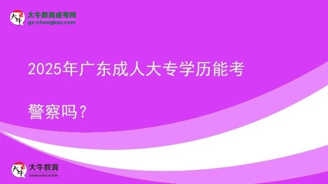 2025年廣東成人大專學(xué)歷能考警察嗎？圖片
