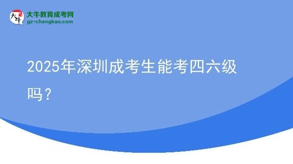 2025年深圳成考生能考四六級嗎？