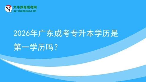 2026年廣東成考專升本學歷是第一學歷嗎?圖片